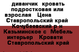 диванчик -кровать подростковая или  взрослая › Цена ­ 2 000 - Ставропольский край, Кочубеевский р-н, Казьминское с. Мебель, интерьер » Кровати   . Ставропольский край
